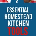 7 Essential Homestead Kitchen Tools for Old-Time Cooking